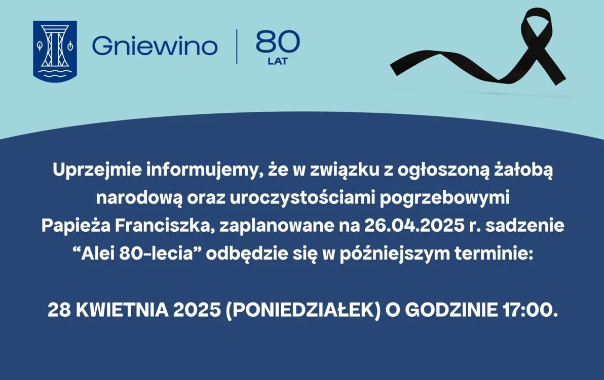 Uprzejmie informujemy, że w związku z ogłoszoną żałobą narodową oraz uroczystościami pogrzebowymi                 Papieża Franciszka, zaplanowane na 26.04.2025 r. sadzenie           “Alei 80-lecia” odbędzie się w późniejszym terminie:  28 kwietnia 2025 (p